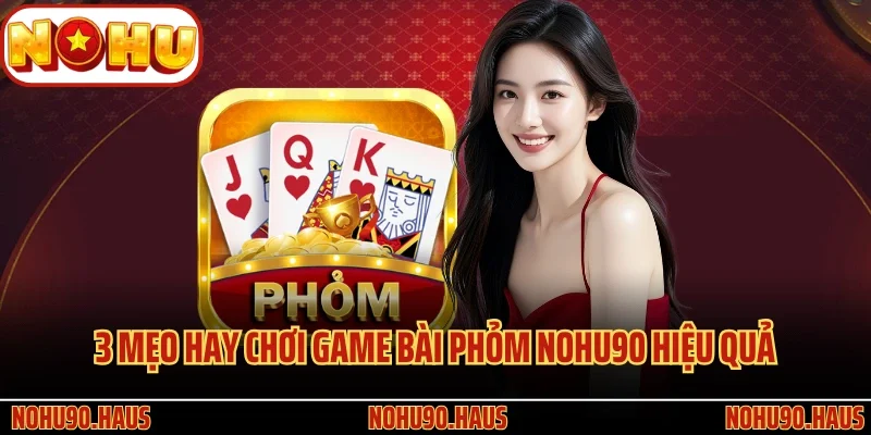 Game bài Phỏm Nohu90 - Siêu Phẩm Đỏ Đen Lôi Cuốn Nhất 4 3 mẹo hay chơi game bài Phỏm Nohu90 hiệu quả