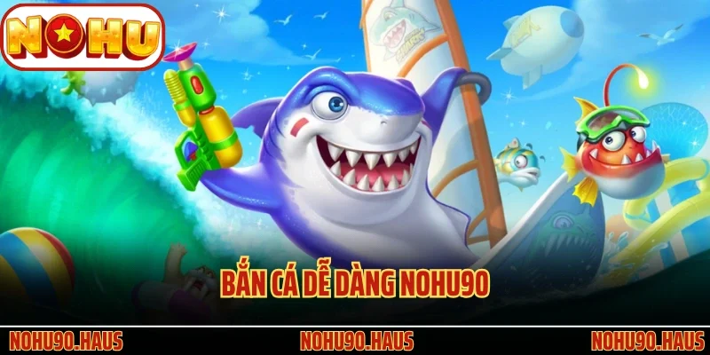 Bắn Cá Dễ Dàng Nohu90