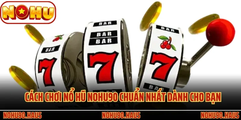 Khám Phá Cách Chơi Nổ Hũ Nohu90 Chi Tiết Nhất Tại Nền Tảng 3 Cách chơi nổ hũ Nohu90 chuẩn nhất dành cho bạn
