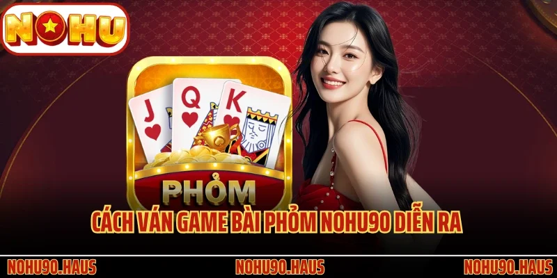 Game bài Phỏm Nohu90 - Siêu Phẩm Đỏ Đen Lôi Cuốn Nhất 3 Cách ván game bài Phỏm Nohu90 diễn ra theo quy trình