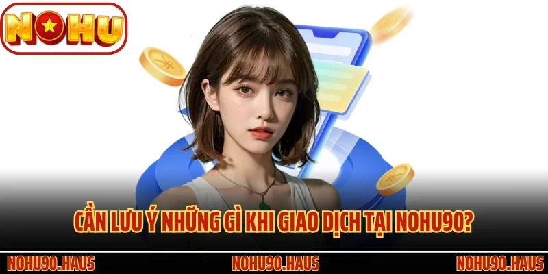 Nạp Tiền Nohu90 - Tìm Kiếm Cơ Hội Sinh Lời Nhanh Chóng 3 Cần lưu ý những gì khi giao dịch tại Nohu90?