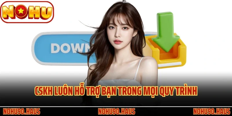 Hướng Dẫn Tải App Nohu90 Đơn Giản Dành Cho Hội Viên 3 CSKH luôn hỗ trợ bạn trong mọi quy trình