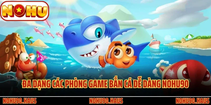 Bắn Cá Dễ Dàng Nohu90 - Trò Chơi Giải Trí Siêu Hấp Dẫn 3 Đa dạng các phòng game Bắn Cá Dễ Dàng Nohu90
