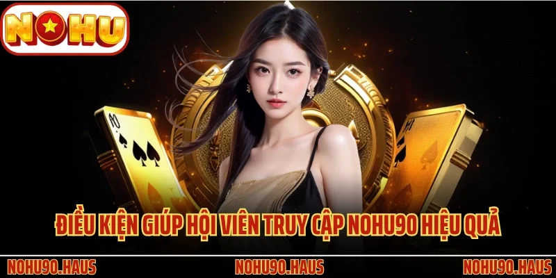 Đăng Nhập Nohu90 Nhanh Chóng, Đơn Giản Và Hiệu Quả 2 Điều kiện giúp hội viên truy cập Nohu90 hiệu quả