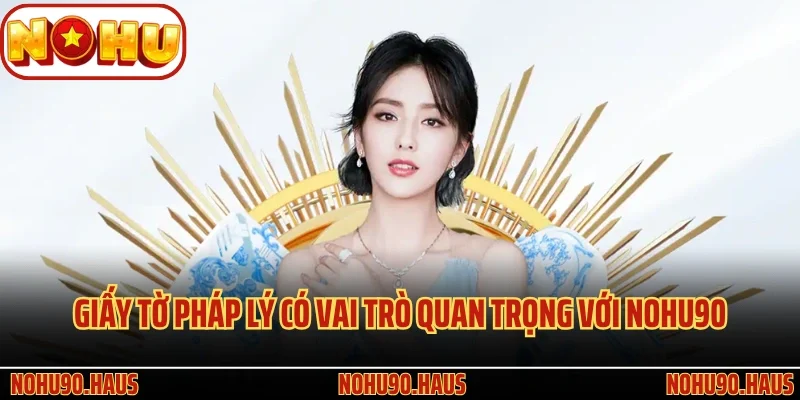 Giấy Phép Hoạt Động Nohu90 - Củng Cố Niềm Tin Của Hội Viên 2 Giấy tờ pháp lý có vai trò quan trọng với Nohu90