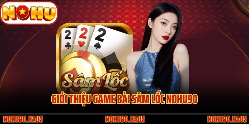 Game Bài Sâm Lốc Nohu90 - Siêu Phẩm Đỏ Đen Kịch Tính Số 1 2 Giới thiệu game bài Sâm Lốc Nohu90 siêu hấp dẫn
