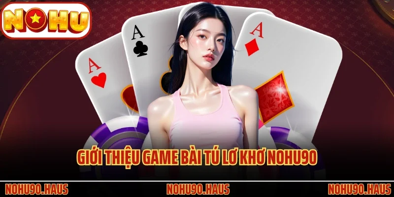 Game Bài Tú Lơ Khơ Nohu90 Và Kiến Thức Cá Cược Quan Trọng 2 Giới thiệu game bài Tú Lơ Khơ Nohu90 cực kỳ thú vị