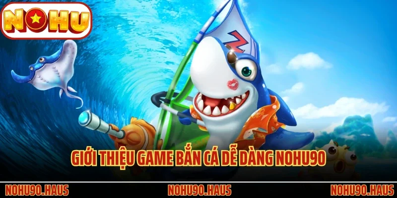 Bắn Cá Dễ Dàng Nohu90 - Trò Chơi Giải Trí Siêu Hấp Dẫn 2 Giới thiệu game Bắn Cá Dễ Dàng Nohu90 siêu nổi tiếng