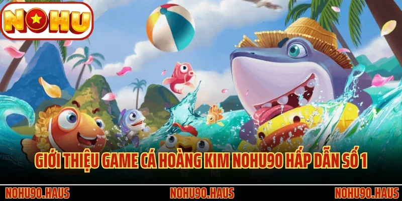 Cá Hoàng Kim Nohu90 - Giải Trí Thú Vị, Săn Thưởng Cực Đã 2 Giới thiệu game Cá Hoàng Kim Nohu90 hấp dẫn số 1