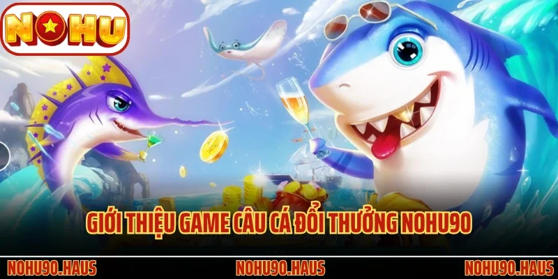 Câu Cá Đổi Thưởng Nohu90 - Tựa Game Giải Trí Đỉnh Cao 2 Giới thiệu game Câu Cá Đổi Thưởng Nohu90 hấp dẫn