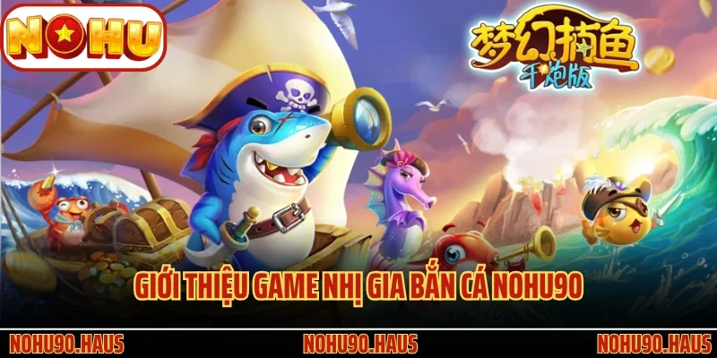 Giới thiệu game Nhị Gia Bắn Cá Nohu90 cho newbie