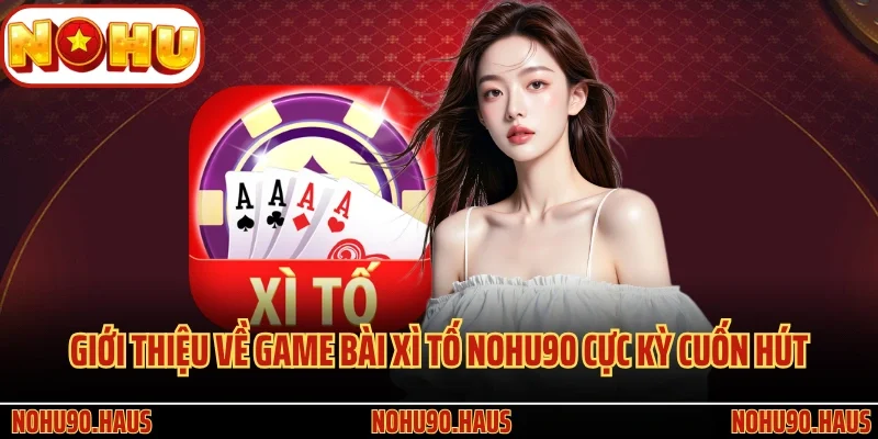 Game Bài Xì Tố Nohu90 - Kiến Thức Cá Cược Hữu Ích Từ Cao Thủ 2 Giới thiệu về game bài Xì Tố Nohu90 cực kỳ cuốn hút