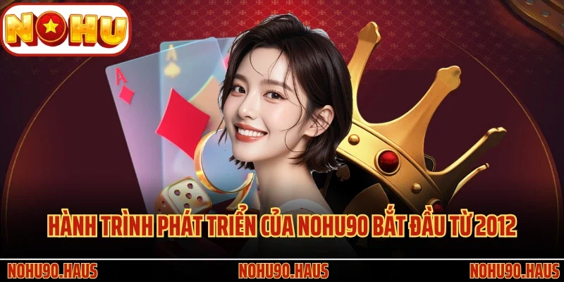 TRANG CHỦ 25 Hành trình phát triển của Nohu90 bắt đầu từ 2012