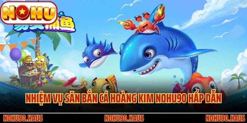 Cá Hoàng Kim Nohu90 - Giải Trí Thú Vị, Săn Thưởng Cực Đã 3 Hệ thống nhiệm vụ săn bắn Cá Hoàng Kim Nohu90 hấp dẫn