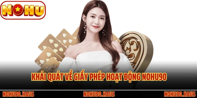 Giấy Phép Hoạt Động Nohu90 - Củng Cố Niềm Tin Của Hội Viên 1 Khái quát về giấy phép hoạt động Nohu90