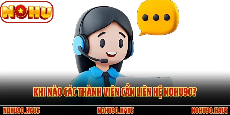 Liên Hệ Nohu90 Nhận Ngay Tư Vấn Và Giải Đáp Nhanh Chóng 1 Khi nào các thành viên cần liên hệ Nohu90?