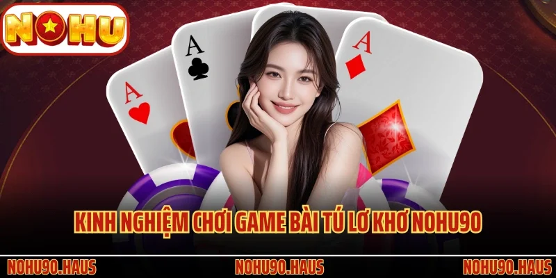 Game Bài Tú Lơ Khơ Nohu90 Và Kiến Thức Cá Cược Quan Trọng 4 Kinh nghiệm chơi game bài Tú Lơ Khơ Nohu90 hay nhất