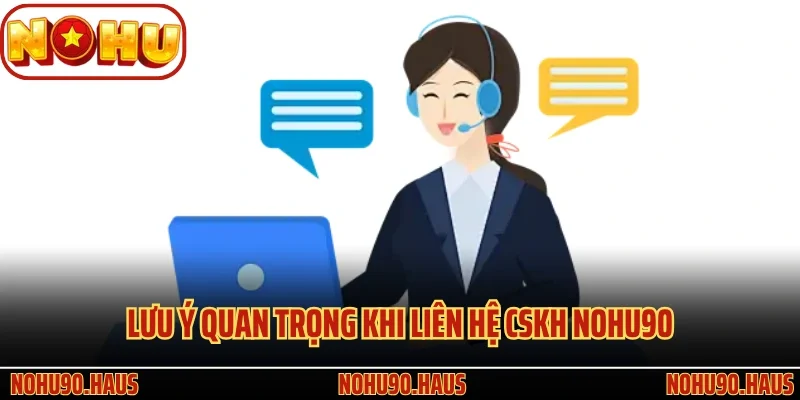 Liên Hệ Nohu90 Nhận Ngay Tư Vấn Và Giải Đáp Nhanh Chóng 3 Lưu ý quan trọng khi liên hệ CSKH Nohu90