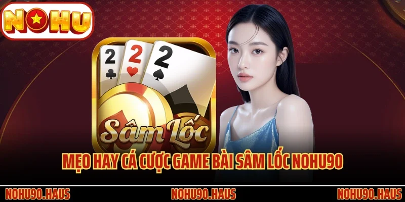Game Bài Sâm Lốc Nohu90 - Siêu Phẩm Đỏ Đen Kịch Tính Số 1 4 Mẹo hay áp dụng khi cá cược game bài Sâm Lốc Nohu90