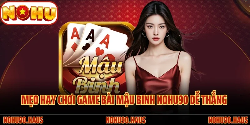 Game Bài Mậu Binh Nohu90 Và Tips Cá Cược Đỏ Đen Hay Nhất 4 Mẹo hay chơi game bài Mậu Binh Nohu90 dễ thắng