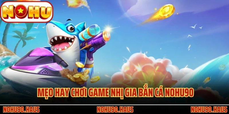 Mẹo hay chơi game Nhị Gia Bắn Cá Nohu90
