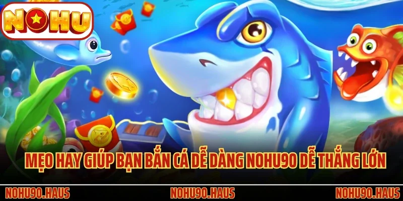 Bắn Cá Dễ Dàng Nohu90 - Trò Chơi Giải Trí Siêu Hấp Dẫn 4 Mẹo hay giúp bạn Bắn Cá Dễ Dàng Nohu90 dễ thắng lớn
