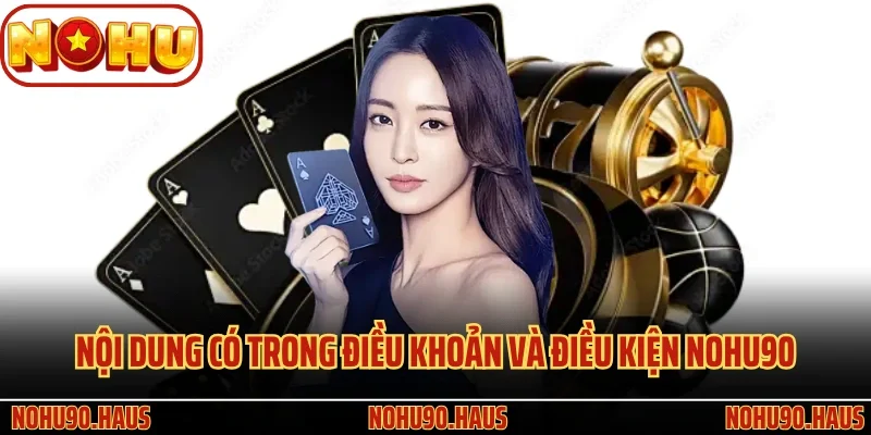 Quy Định Quan Trọng Có Trong Điều Khoản Và Điều Kiện Nohu90 2 Nội dung có trong điều khoản và điều kiện Nohu90
