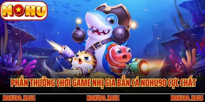 Phần thưởng chơi game Nhị Gia Bắn Cá Nohu90 cực chất