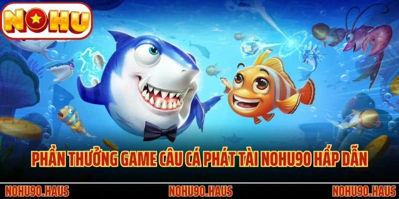 Phần thưởng game Câu Cá Phát Tài Nohu90 hấp dẫn