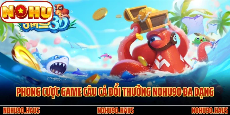 Câu Cá Đổi Thưởng Nohu90 - Tựa Game Giải Trí Đỉnh Cao 4 Phong cược game Câu Cá Đổi Thưởng Nohu90 đa dạng