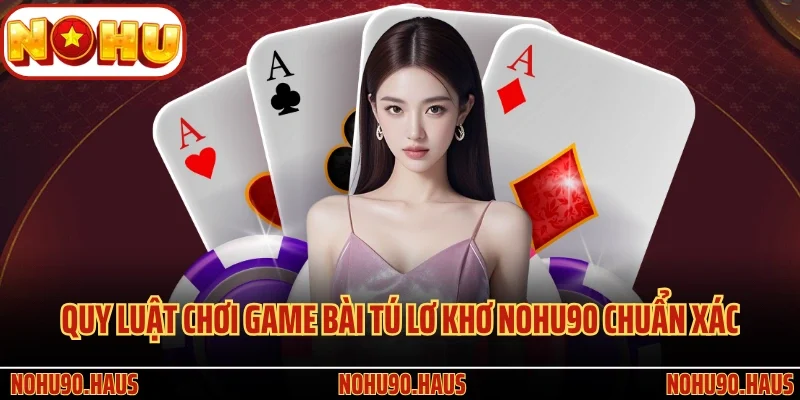 Game Bài Tú Lơ Khơ Nohu90 Và Kiến Thức Cá Cược Quan Trọng 3 Quy luật chơi game bài Tú Lơ Khơ Nohu90 chuẩn xác