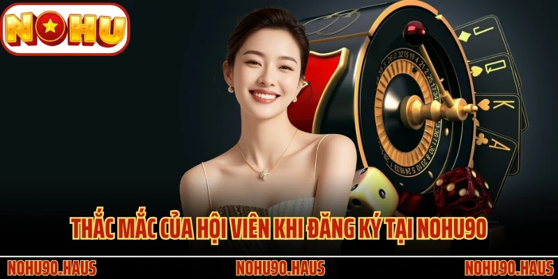 Đăng Ký Nohu90 - Tạo Tiền Đề Tham Gia Giải Trí Trực Tuyến 2 Thắc mắc của hội viên khi đăng ký tại Nohu90