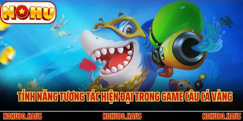Câu Cá Vàng Nohu90 - Siêu Phẩm Kiếm Thưởng Lớn Đại Dương 4 Tính năng tương tác hiện đại trong game Câu Cá Vàng Nohu90